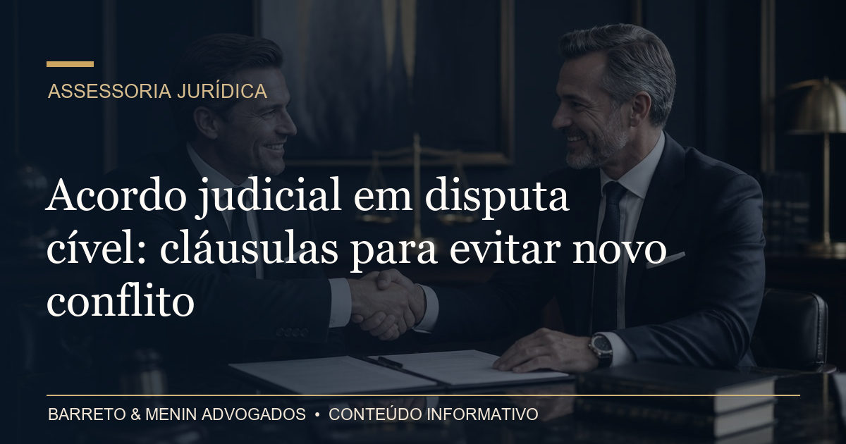 Acordo judicial em disputa cível: cláusulas para evitar novo conflito