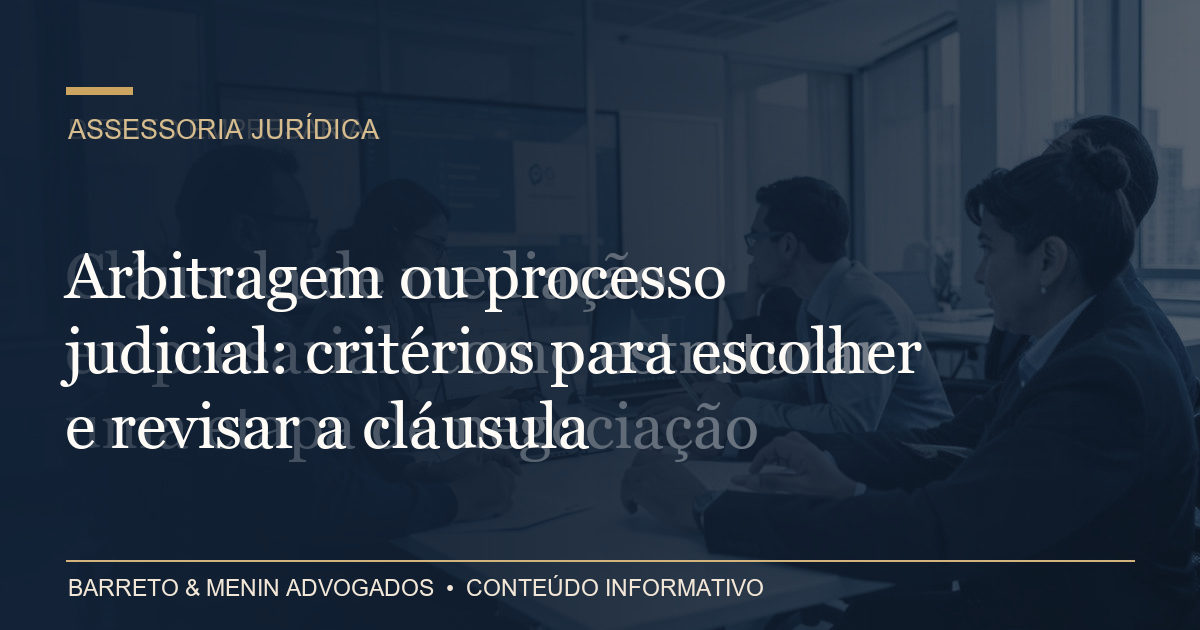 Arbitragem ou processo judicial: critérios para escolher e revisar a cláusula