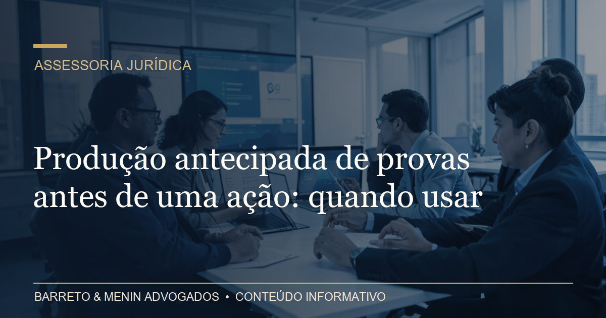 Produção antecipada de provas antes de uma ação: quando usar